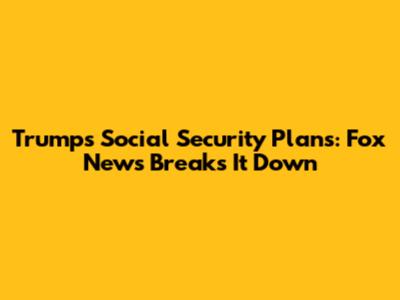 Trump's Social Security Plans: Fox News Breaks It Down