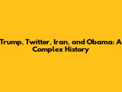 Trump, Twitter, Iran, and Obama: A Complex History