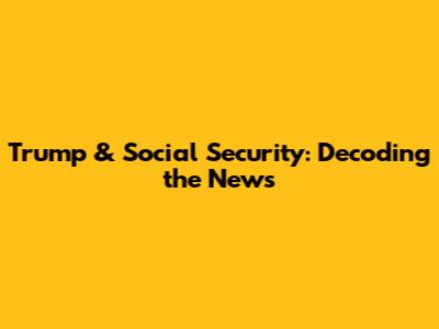 Trump & Social Security: Decoding the News