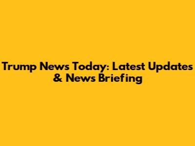 Trump News Today: Latest Updates & News Briefing