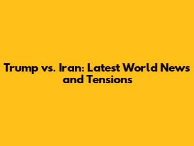 Trump vs. Iran: Latest World News and Tensions