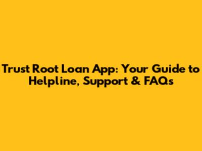Trust Root Loan App: Your Guide to Helpline, Support & FAQs