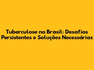 Tuberculose no Brasil: Desafios Persistentes e Soluções Necessárias