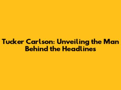 Tucker Carlson: Unveiling the Man Behind the Headlines