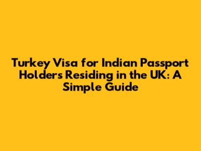 Turkey Visa for Indian Passport Holders Residing in the UK: A Simple Guide