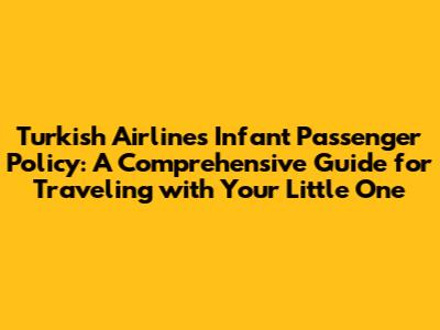 Turkish Airlines Infant Passenger Policy: A Comprehensive Guide for Traveling with Your Little One