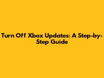 Turn Off Xbox Updates: A Step-by-Step Guide