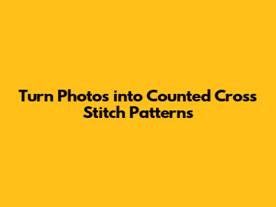 Turn Photos into Counted Cross Stitch Patterns