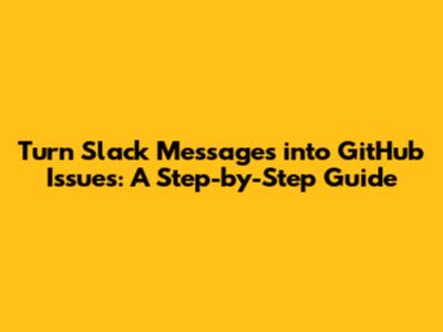 Turn Slack Messages into GitHub Issues: A Step-by-Step Guide