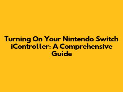 Turning On Your Nintendo Switch iController: A Comprehensive Guide