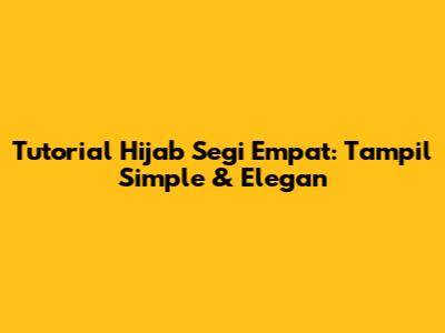 Tutorial Hijab Segi Empat: Tampil Simple & Elegan