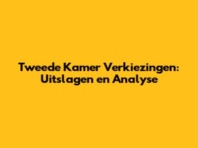 Tweede Kamer Verkiezingen: Uitslagen en Analyse