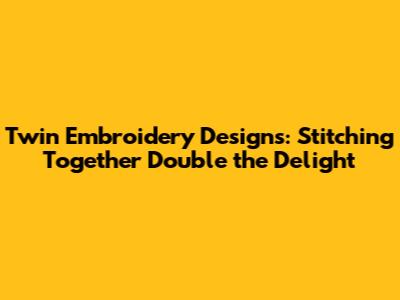 Twin Embroidery Designs: Stitching Together Double the Delight