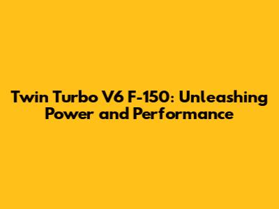 Twin Turbo V6 F-150: Unleashing Power and Performance