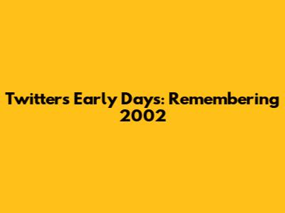 Twitter's Early Days: Remembering 2002