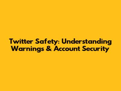 Twitter Safety: Understanding Warnings & Account Security