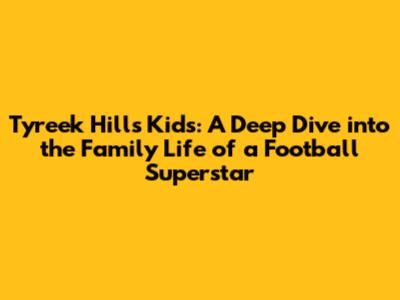 Tyreek Hill's Kids: A Deep Dive into the Family Life of a Football Superstar