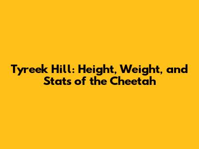 Tyreek Hill: Height, Weight, and Stats of the Cheetah