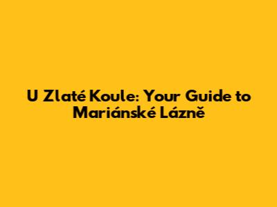 U Zlaté Koule: Your Guide to Mariánské Lázně