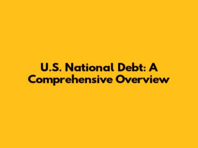U.S. National Debt: A Comprehensive Overview