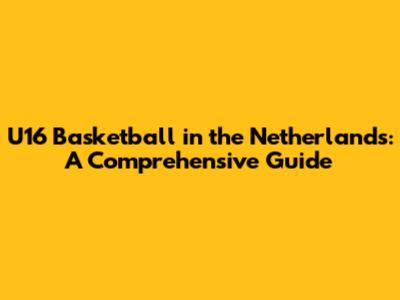 U16 Basketball in the Netherlands: A Comprehensive Guide