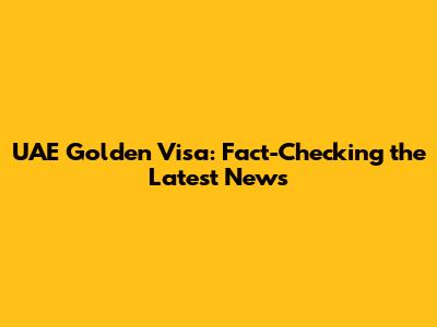 UAE Golden Visa: Fact-Checking the Latest News