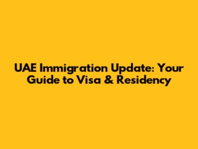 UAE Immigration Update: Your Guide to Visa & Residency