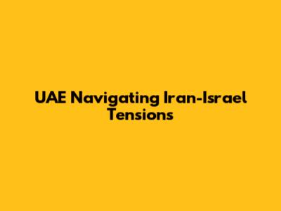 UAE Navigating Iran-Israel Tensions
