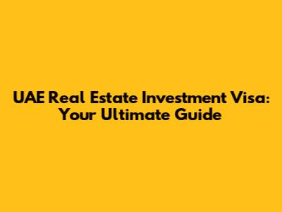 UAE Real Estate Investment Visa: Your Ultimate Guide