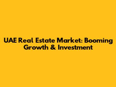 UAE Real Estate Market: Booming Growth & Investment