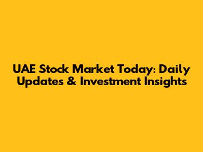 UAE Stock Market Today: Daily Updates & Investment Insights
