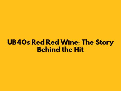 UB40's Red Red Wine: The Story Behind the Hit