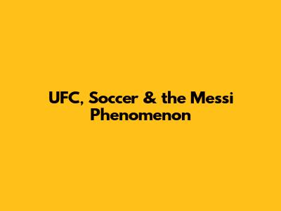 UFC, Soccer & the Messi Phenomenon