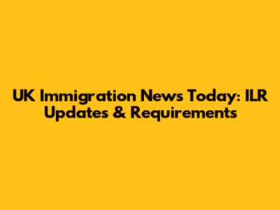 UK Immigration News Today: ILR Updates & Requirements