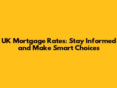 UK Mortgage Rates: Stay Informed and Make Smart Choices