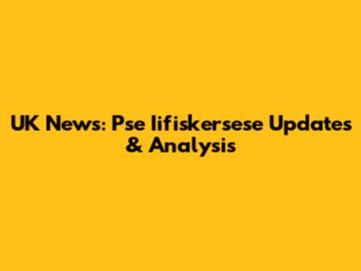 UK News: Pse Iifiskersese Updates & Analysis