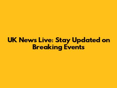 UK News Live: Stay Updated on Breaking Events