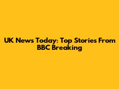 UK News Today: Top Stories From BBC Breaking