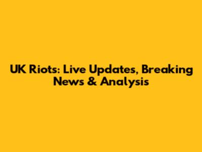 UK Riots: Live Updates, Breaking News & Analysis