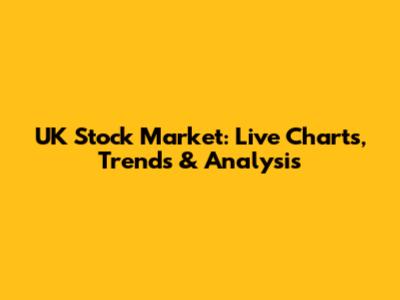 UK Stock Market: Live Charts, Trends & Analysis