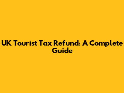 UK Tourist Tax Refund: A Complete Guide