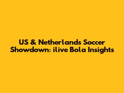 US & Netherlands Soccer Showdown: ilive Bola Insights