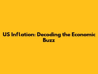 US Inflation: Decoding the Economic Buzz