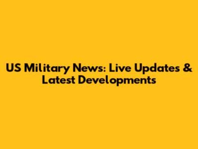 US Military News: Live Updates & Latest Developments