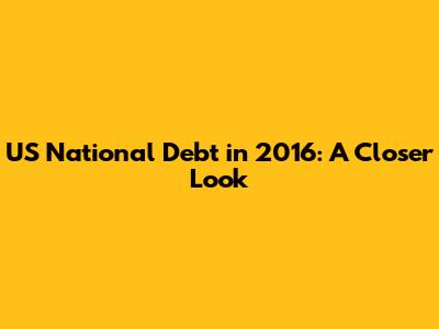 US National Debt in 2016: A Closer Look