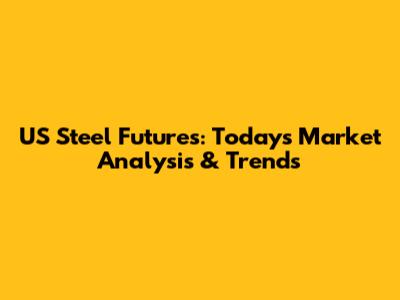 US Steel Futures: Today's Market Analysis & Trends