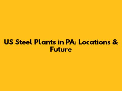 US Steel Plants in PA: Locations & Future