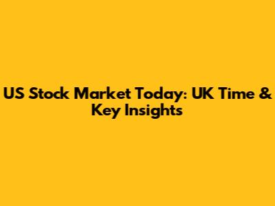 US Stock Market Today: UK Time & Key Insights