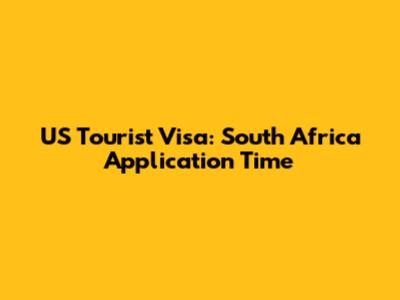 US Tourist Visa: South Africa Application Time