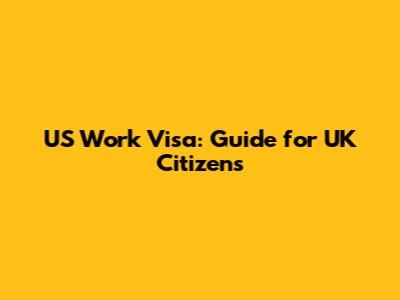 US Work Visa: Guide for UK Citizens